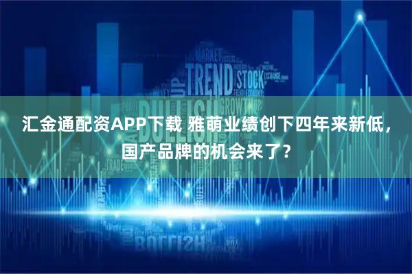 汇金通配资APP下载 雅萌业绩创下四年来新低，国产品牌的机会来了？