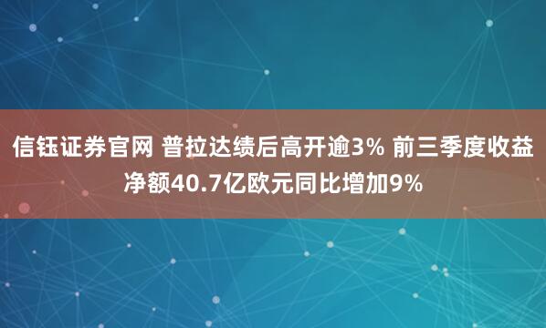 信钰证券官网 普拉达绩后高开逾3% 前三季度收益净额40.7亿欧元同比增加9%