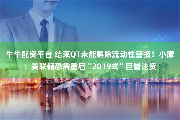 牛牛配资平台 结束QT未能解除流动性警报！小摩：美联储恐需重启“2019式”巨量注资