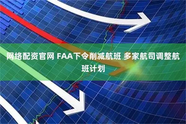 网络配资官网 FAA下令削减航班 多家航司调整航班计划