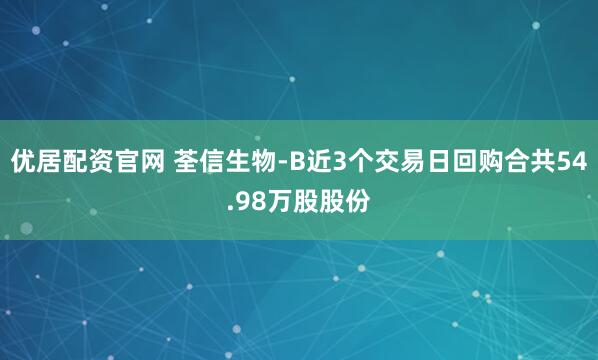 优居配资官网 荃信生物-B近3个交易日回购合共54.98万股股份
