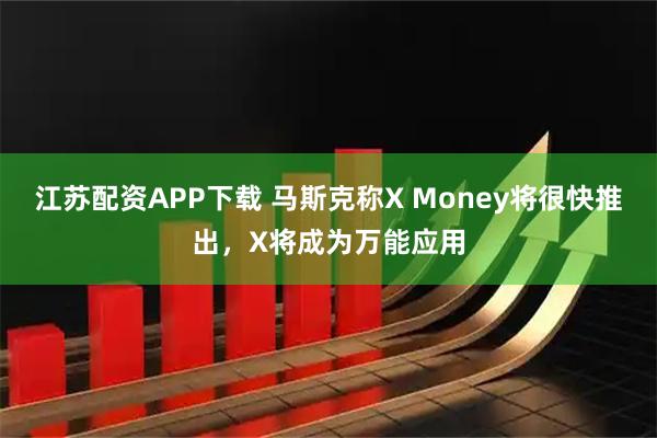 江苏配资APP下载 马斯克称X Money将很快推出，X将成为万能应用