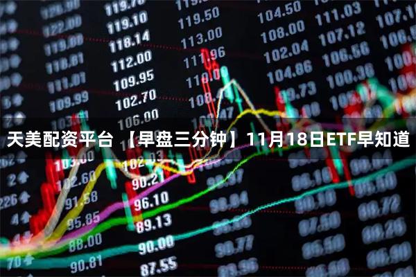 天美配资平台 【早盘三分钟】11月18日ETF早知道