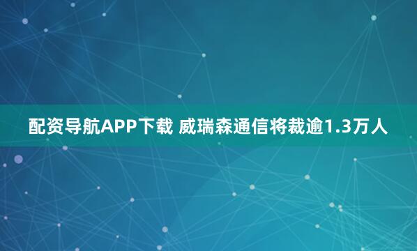 配资导航APP下载 威瑞森通信将裁逾1.3万人