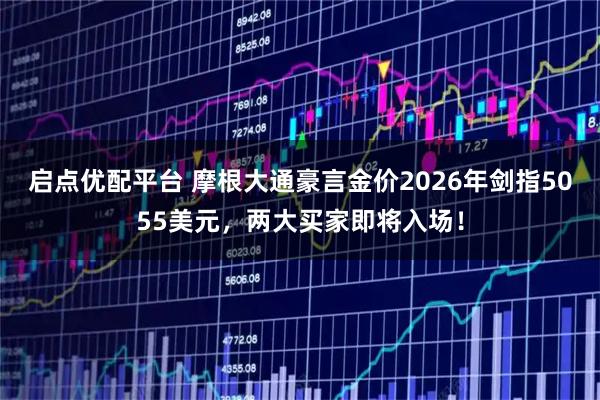 启点优配平台 摩根大通豪言金价2026年剑指5055美元，两大买家即将入场！