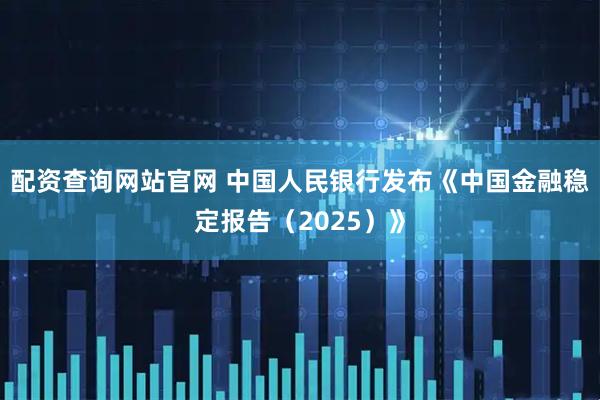 配资查询网站官网 中国人民银行发布《中国金融稳定报告（2025）》
