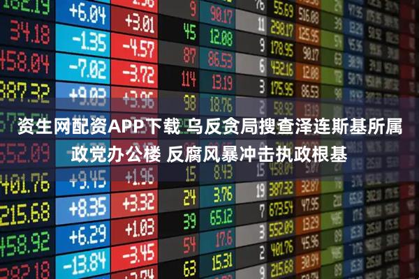 资生网配资APP下载 乌反贪局搜查泽连斯基所属政党办公楼 反腐风暴冲击执政根基